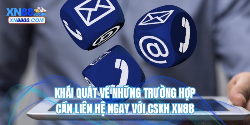 Khái quát về những trường hợp cần liên hệ ngay với CSKH XN88