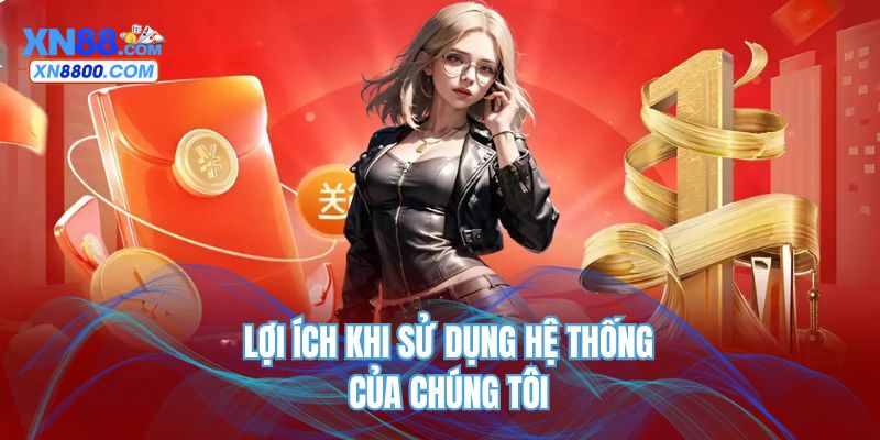 Lợi ích khi sử dụng hệ thống của chúng tôi